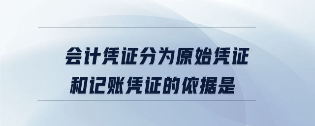 會計憑證分為原始憑證和記賬憑證的依據是