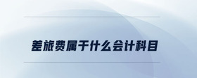 差旅費(fèi)屬于什么會(huì)計(jì)科目