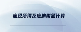 應(yīng)稅所得及應(yīng)納稅額計(jì)算