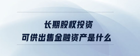 長期股權投資可供出售金融資產是什么