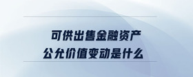 可供出售金融資產(chǎn)公允價值變動是什么