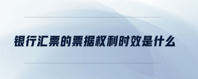 銀行匯票的票據(jù)權(quán)利時(shí)效是什么
