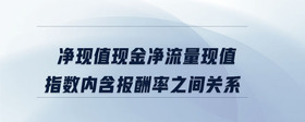 凈現(xiàn)值現(xiàn)金凈流量現(xiàn)值指數(shù)內(nèi)含報酬率之間關(guān)系