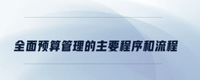 全面預(yù)算管理的主要程序和流程