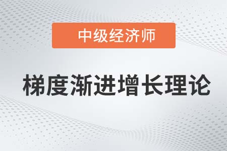 梯度漸進(jìn)增長理論_2022中級(jí)經(jīng)濟(jì)師經(jīng)濟(jì)基礎(chǔ)知識(shí)點(diǎn)