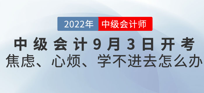 2022年中級會計9月3日開考！焦慮、心煩、學(xué)不進(jìn)去怎么辦？