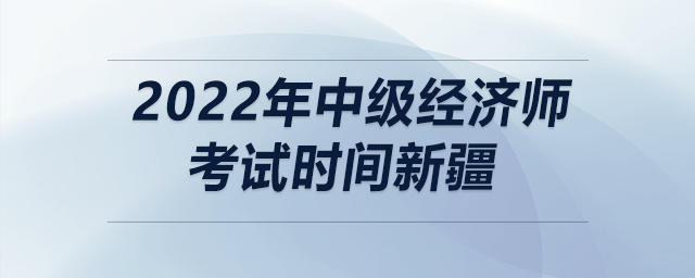 2022年中級經(jīng)濟(jì)師考試時(shí)間新疆