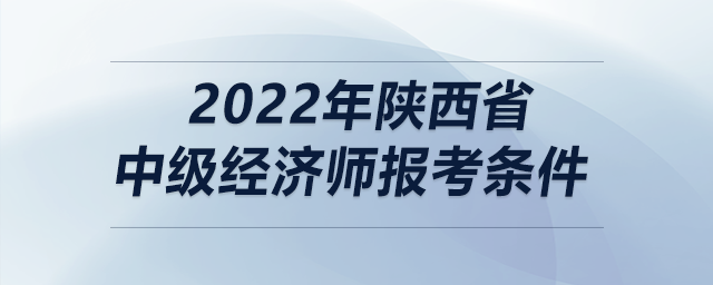 2022年陜西省中級經濟師報考條件
