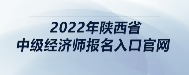 2022年陜西省中級(jí)經(jīng)濟(jì)師報(bào)名入口官網(wǎng)