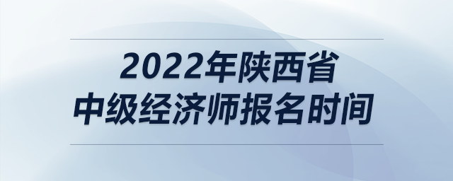 2022年陜西省中級(jí)經(jīng)濟(jì)師報(bào)名時(shí)間