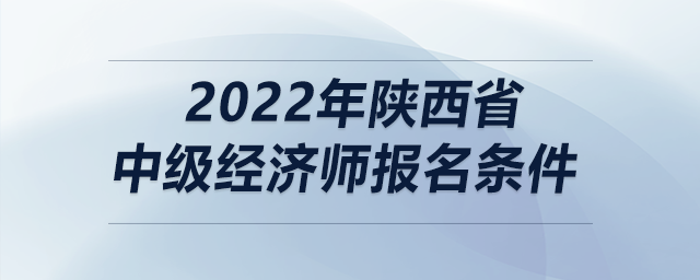 2022年陜西省中級經(jīng)濟師報名條件