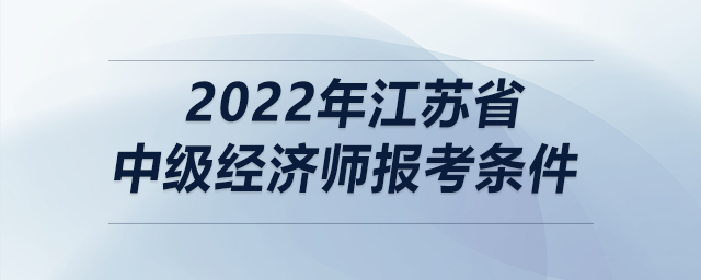 2022年江蘇省中級(jí)經(jīng)濟(jì)師報(bào)考條件