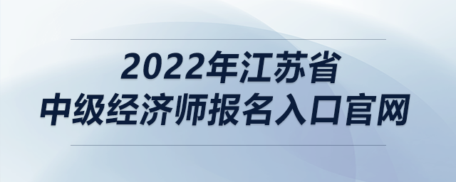 2022年江蘇省中級經(jīng)濟師報名入口官網(wǎng)
