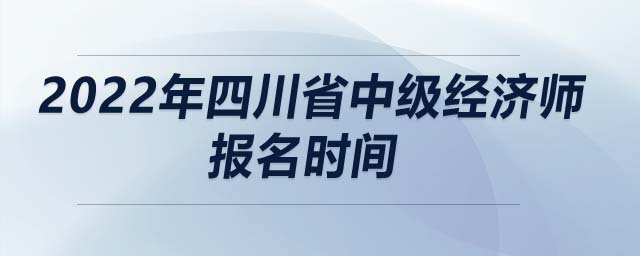 2022年四川省中級經(jīng)濟師報名時間