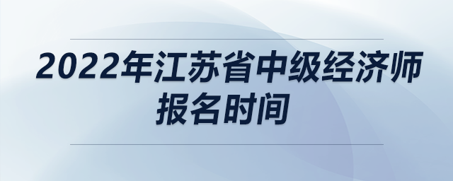 2022年江蘇省中級(jí)經(jīng)濟(jì)師報(bào)名時(shí)間