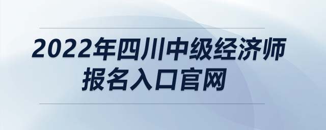 2022年四川中級(jí)經(jīng)濟(jì)師報(bào)名入口官網(wǎng)