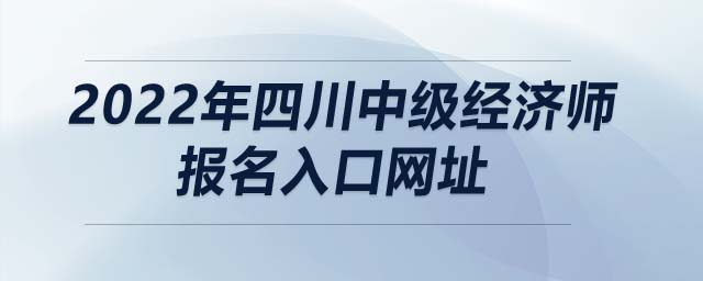 2022年四川中級經(jīng)濟師報名入口網(wǎng)址