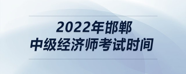 2022年邯鄲中級經(jīng)濟(jì)師考試時間