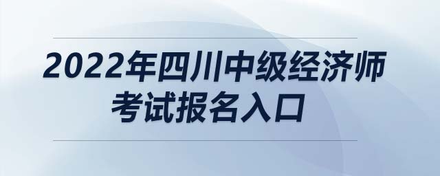 2022年四川中級(jí)經(jīng)濟(jì)師考試報(bào)名入口