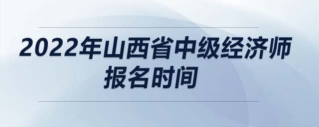 2022年山西省中級經(jīng)濟(jì)師報(bào)名時(shí)間