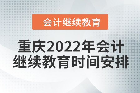 重慶2022年會計繼續(xù)教育時間安排