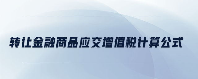 轉(zhuǎn)讓金融商品應(yīng)交增值稅計(jì)算公式