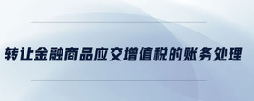 轉(zhuǎn)讓金融商品應交增值稅的賬務處理