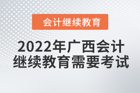 2022年廣西會計繼續(xù)教育需要考試？
