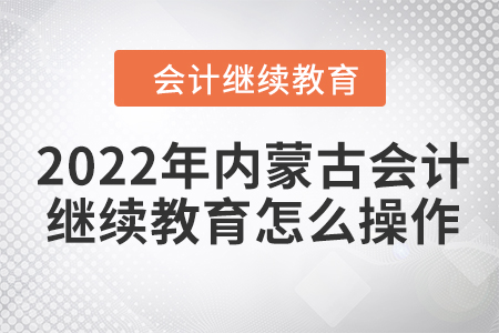 2022年內(nèi)蒙古會計繼續(xù)教育怎么操作？