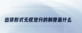 出資形式無(wú)權(quán)處分的制度是什么