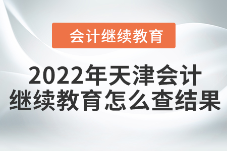 2022年天津會計繼續(xù)教育怎么查結(jié)果？