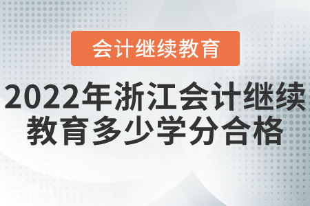 2022年浙江會計繼續(xù)教育多少學(xué)分合格？
