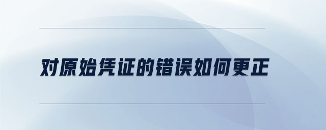 對(duì)原始憑證的錯(cuò)誤如何更正