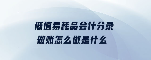 低值易耗品會計(jì)分錄做賬怎么做是什么