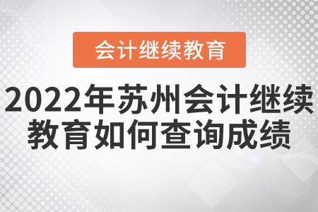 2022年蘇州會計(jì)繼續(xù)教育如何查詢成績？