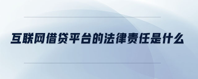 互聯(lián)網(wǎng)借貸平臺(tái)的法律責(zé)任是什么