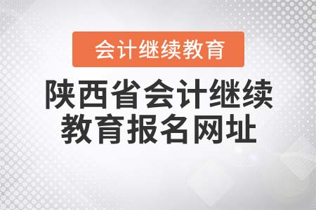 2022年陜西省會計繼續(xù)教育報名網(wǎng)址