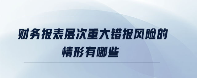 財(cái)務(wù)報(bào)表層次重大錯(cuò)報(bào)風(fēng)險(xiǎn)的情形有哪些