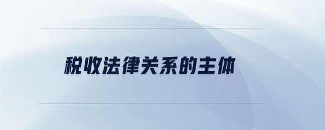 稅收法律關(guān)系的主體