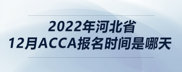 2022年河北省12月acca報名時間是哪天