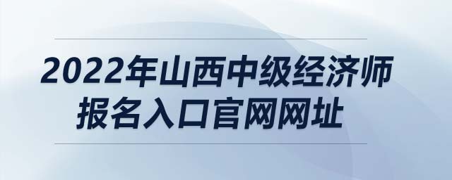 2022年山西中級經(jīng)濟(jì)師報名入口官網(wǎng)網(wǎng)址