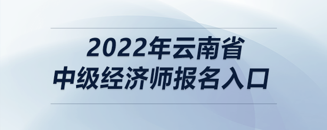 2022年云南省中級經(jīng)濟師報名入口