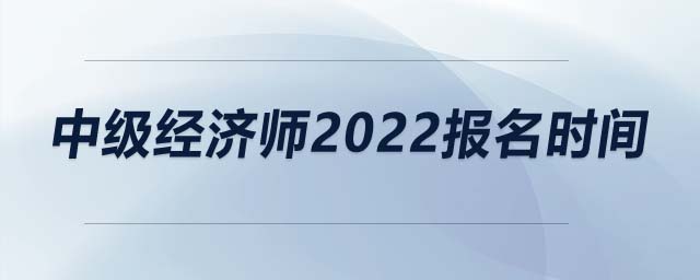 中級經(jīng)濟師2022報名時間