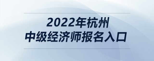 2022年杭州中級(jí)經(jīng)濟(jì)師報(bào)名入口