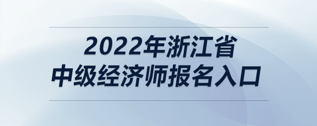 2022年浙江省中級經(jīng)濟(jì)師報名入口