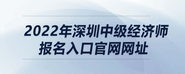 2022年深圳中級(jí)經(jīng)濟(jì)師報(bào)名入口官網(wǎng)網(wǎng)址