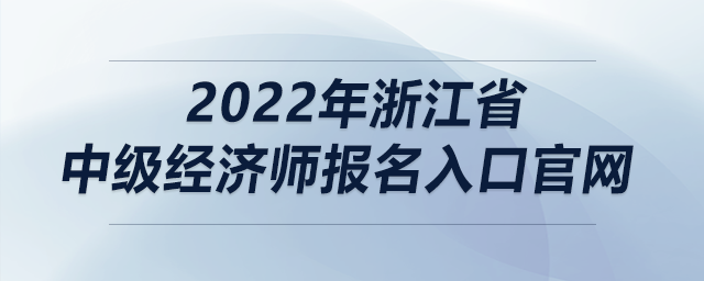 2022年浙江省中級經(jīng)濟師報名入口官網(wǎng)