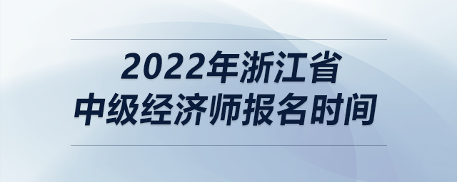 2022年浙江省中級(jí)經(jīng)濟(jì)師報(bào)名時(shí)間