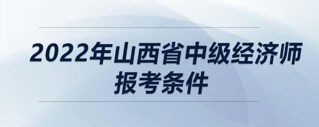 2022年山西省中級經(jīng)濟師報考條件