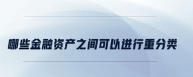 哪些金融資產(chǎn)之間可以進行重分類